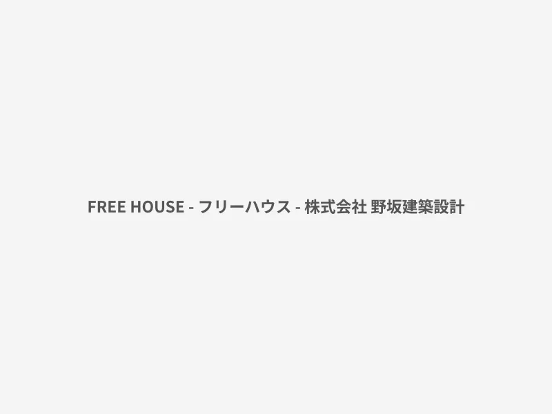 FREE HOUSE - フリーハウス - 株式会社 野坂建築設計